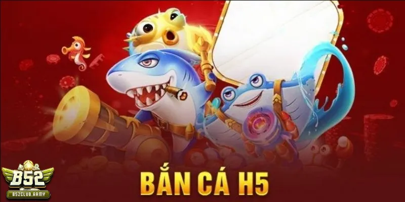 bắn cá H5 tại B52Club